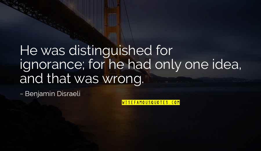 Wrong Idea Quotes By Benjamin Disraeli: He was distinguished for ignorance; for he had