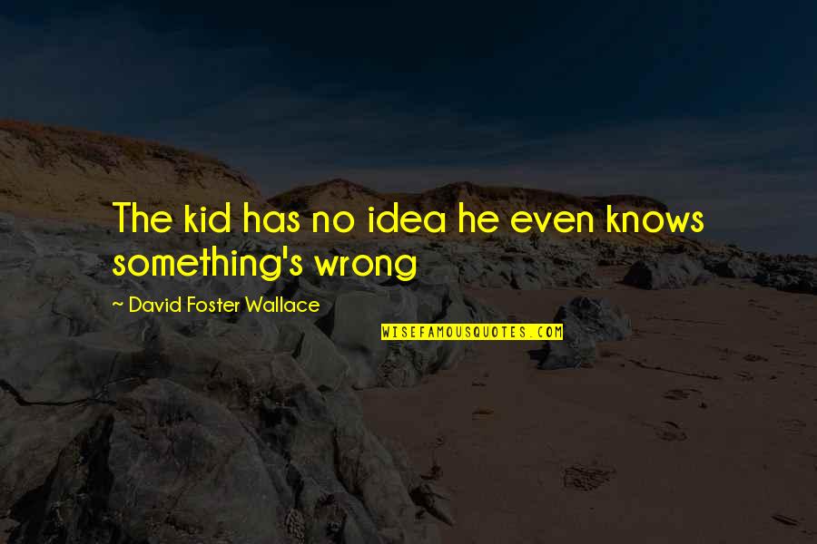 Wrong Idea Quotes By David Foster Wallace: The kid has no idea he even knows