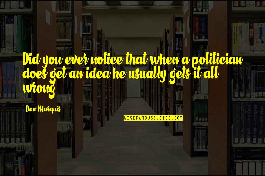 Wrong Idea Quotes By Don Marquis: Did you ever notice that when a politician