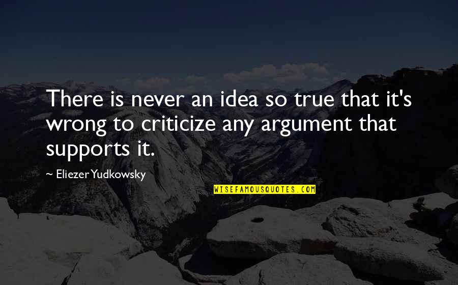 Wrong Idea Quotes By Eliezer Yudkowsky: There is never an idea so true that
