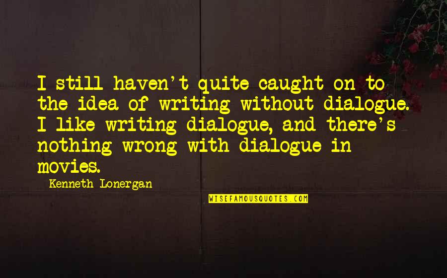 Wrong Idea Quotes By Kenneth Lonergan: I still haven't quite caught on to the