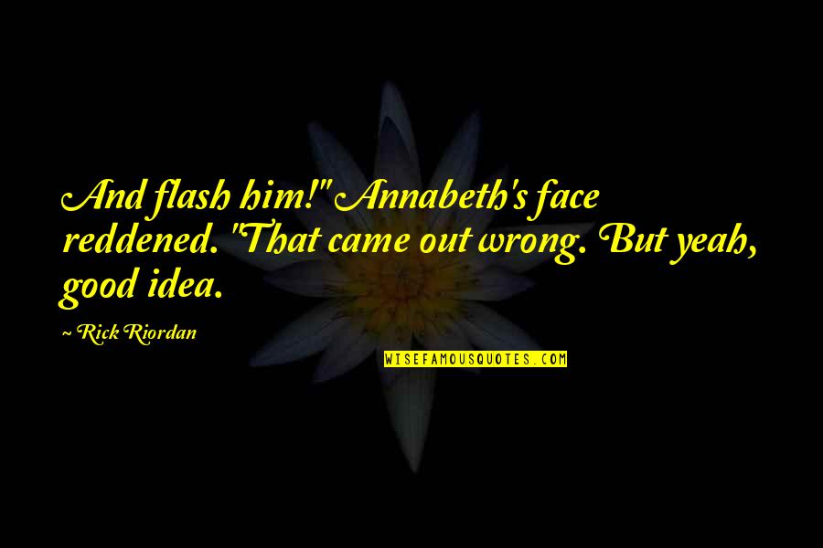 Wrong Idea Quotes By Rick Riordan: And flash him!" Annabeth's face reddened. "That came