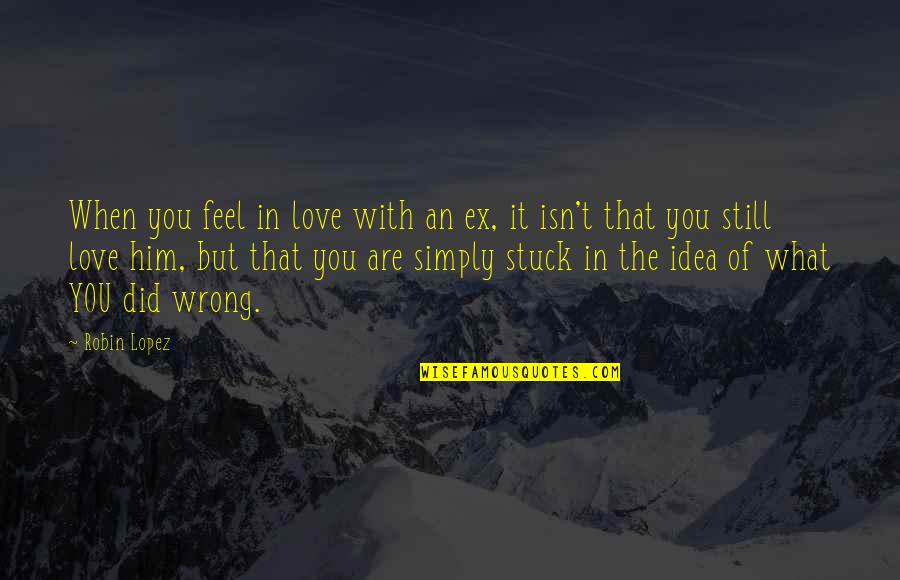 Wrong Idea Quotes By Robin Lopez: When you feel in love with an ex,
