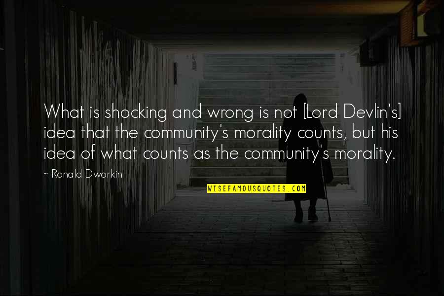 Wrong Idea Quotes By Ronald Dworkin: What is shocking and wrong is not [Lord
