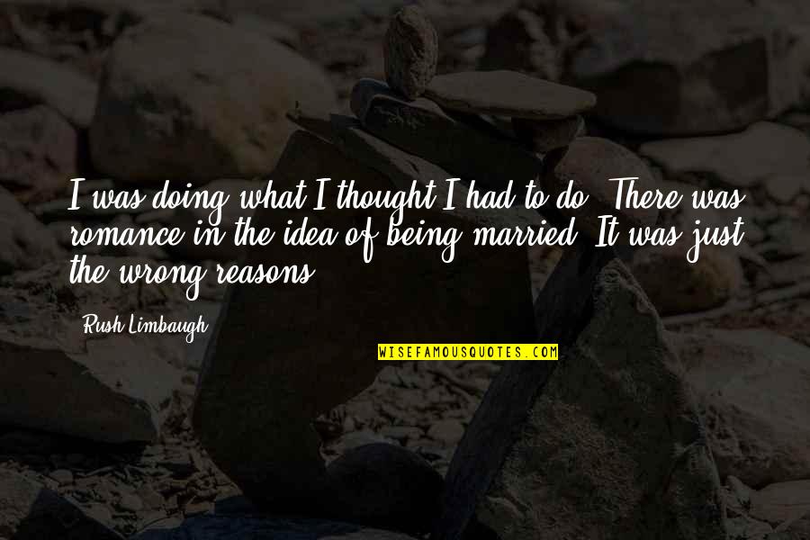 Wrong Idea Quotes By Rush Limbaugh: I was doing what I thought I had