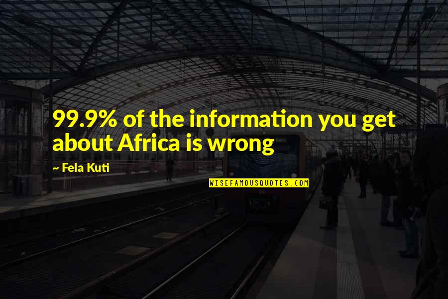 Wrong Information Quotes By Fela Kuti: 99.9% of the information you get about Africa
