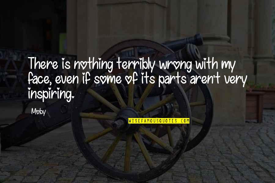 Wrong Is Wrong Quotes By Moby: There is nothing terribly wrong with my face,