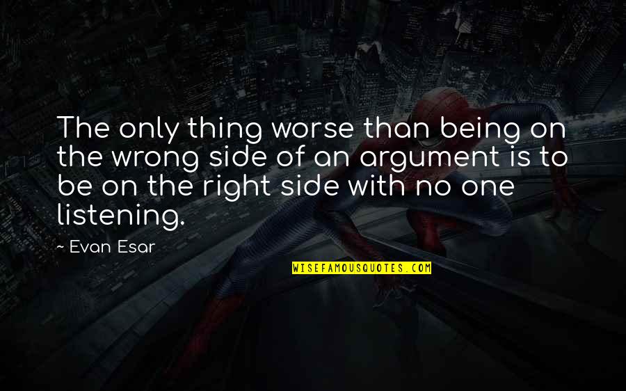 Wrong Is Wrong Right Is Right Quotes By Evan Esar: The only thing worse than being on the