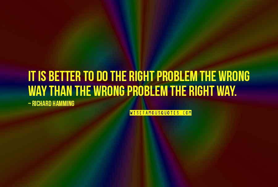 Wrong Is Wrong Right Is Right Quotes By Richard Hamming: It is better to do the right problem