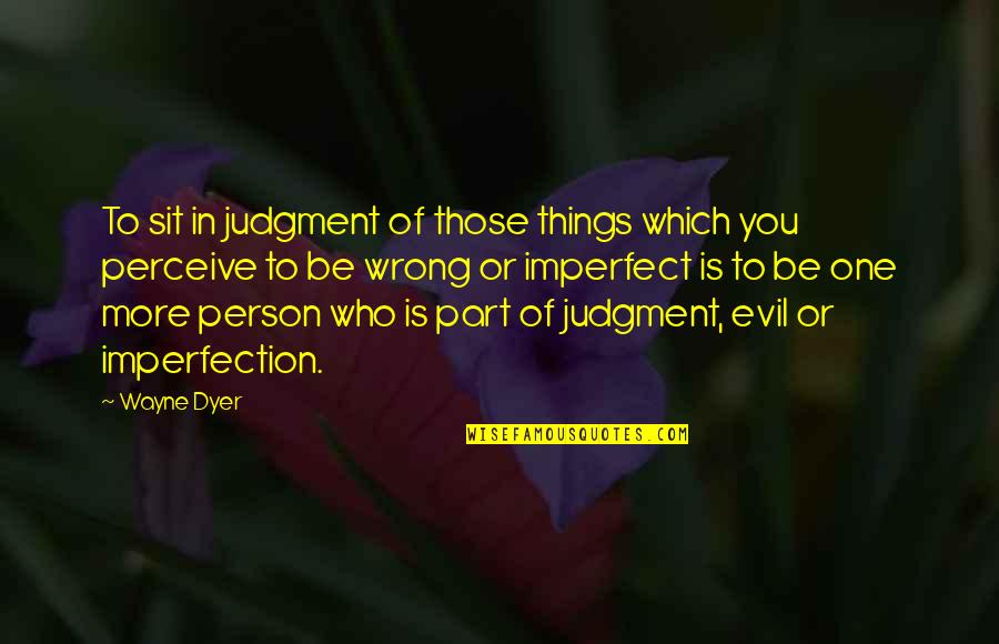 Wrong Judgment Quotes By Wayne Dyer: To sit in judgment of those things which