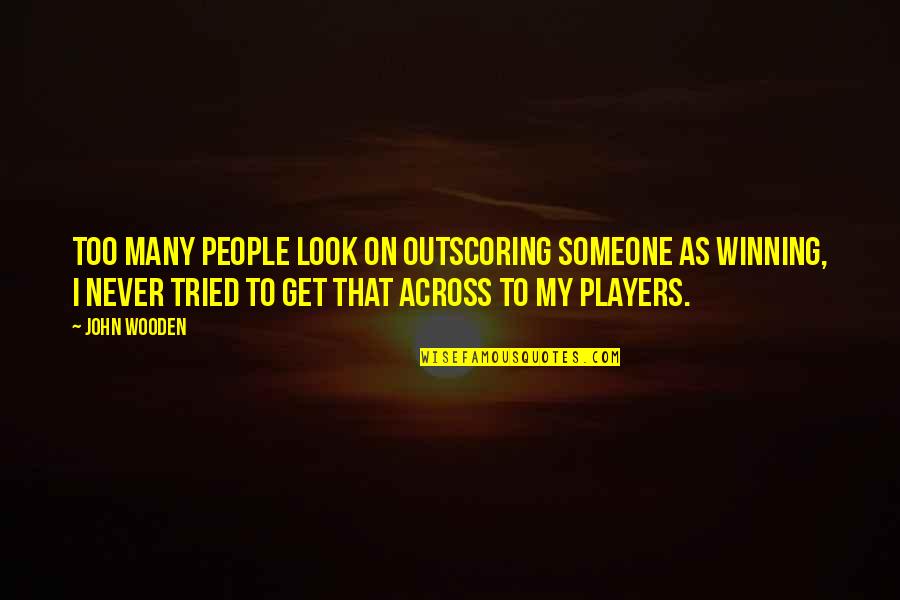 Wrong Love Decision Quotes By John Wooden: Too many people look on outscoring someone as