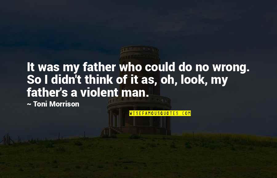 Wrong Man Quotes By Toni Morrison: It was my father who could do no