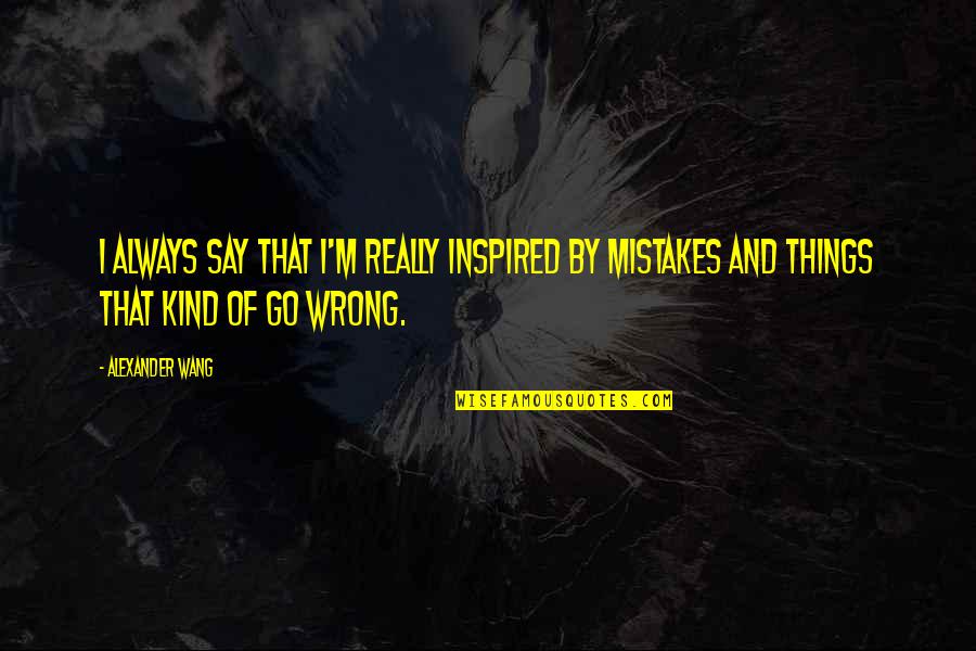 Wrong Mistake Quotes By Alexander Wang: I always say that I'm really inspired by