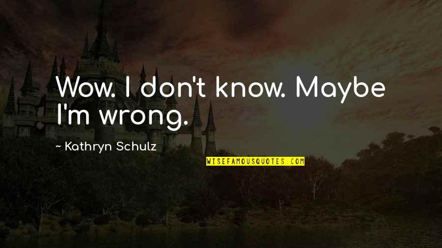 Wrong Mistake Quotes By Kathryn Schulz: Wow. I don't know. Maybe I'm wrong.