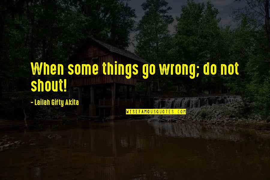 Wrong Mistake Quotes By Lailah Gifty Akita: When some things go wrong; do not shout!