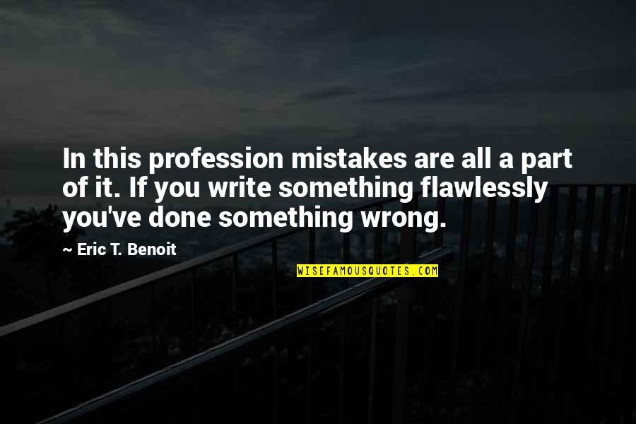 Wrong Mistakes Quotes By Eric T. Benoit: In this profession mistakes are all a part Wrong Mistakes Quotes By Eric T. Benoit: In this profession mistakes are all a part