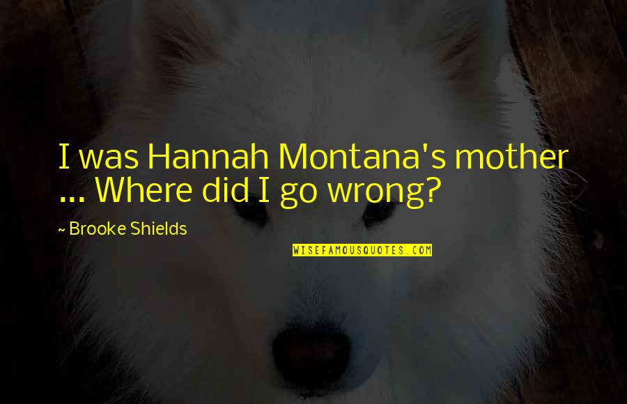Wrong Mother Quotes By Brooke Shields: I was Hannah Montana's mother ... Where did Wrong Mother Quotes By Brooke Shields: I was Hannah Montana's mother ... Where did