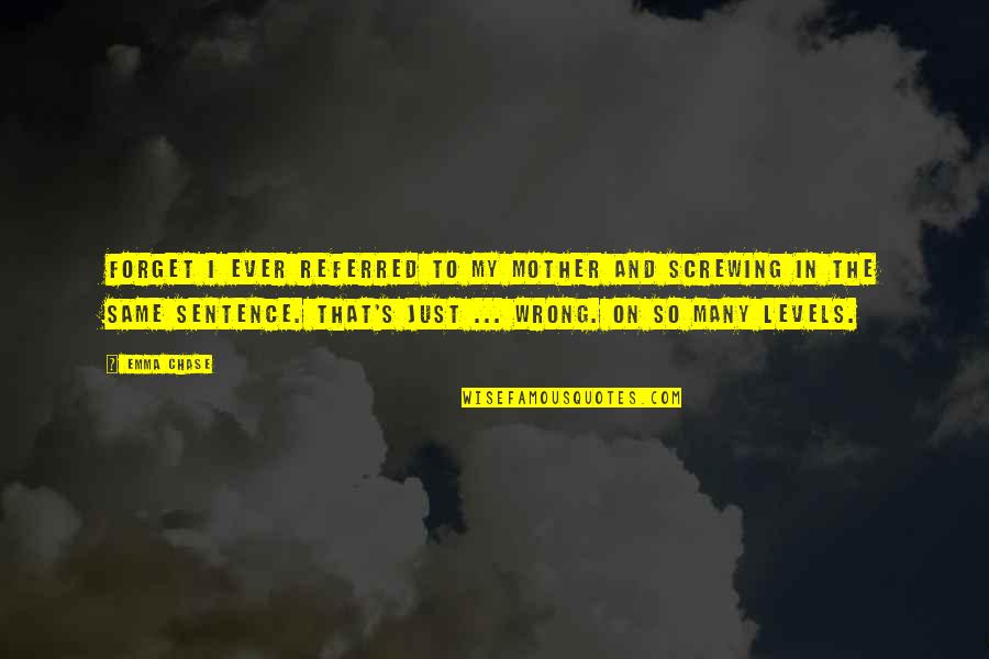 Wrong Mother Quotes By Emma Chase: Forget I ever referred to my mother and Wrong Mother Quotes By Emma Chase: Forget I ever referred to my mother and