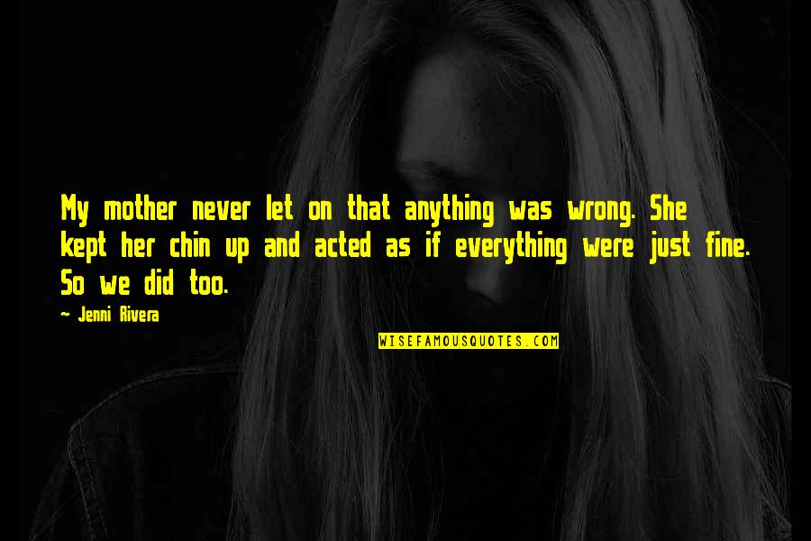 Wrong Mother Quotes By Jenni Rivera: My mother never let on that anything was Wrong Mother Quotes By Jenni Rivera: My mother never let on that anything was