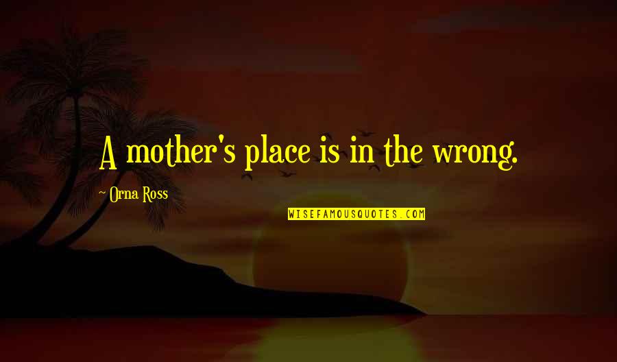 Wrong Mother Quotes By Orna Ross: A mother's place is in the wrong. Wrong Mother Quotes By Orna Ross: A mother's place is in the wrong.
