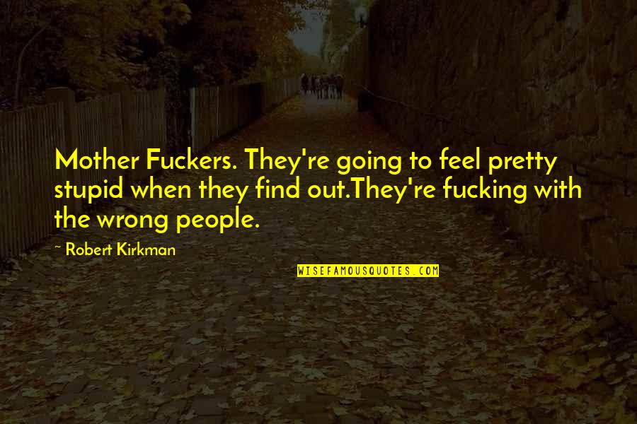 Wrong Mother Quotes By Robert Kirkman: Mother Fuckers. They're going to feel pretty stupid Wrong Mother Quotes By Robert Kirkman: Mother Fuckers. They're going to feel pretty stupid