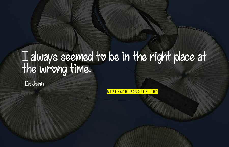 Wrong Place Wrong Time Quotes By Dr. John: I always seemed to be in the right