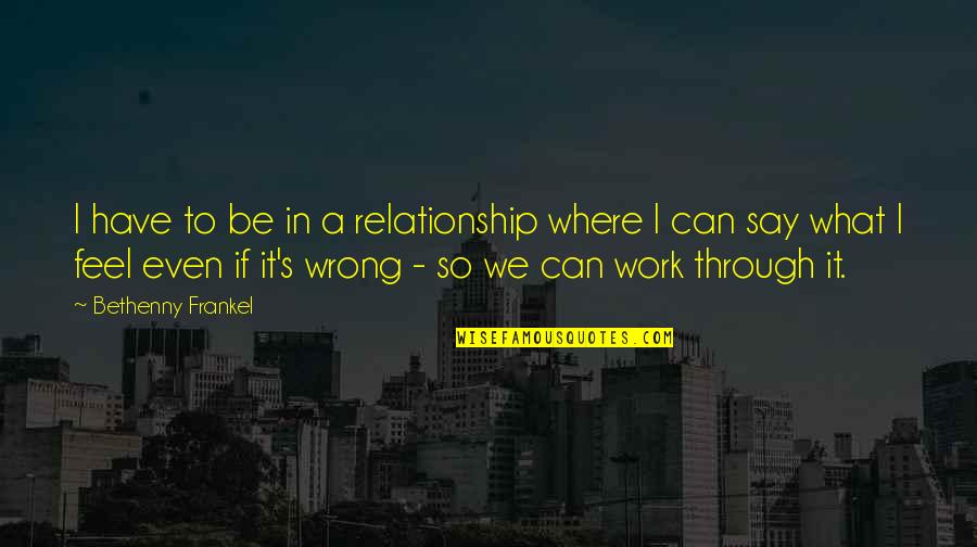 Wrong Relationship Quotes By Bethenny Frankel: I have to be in a relationship where