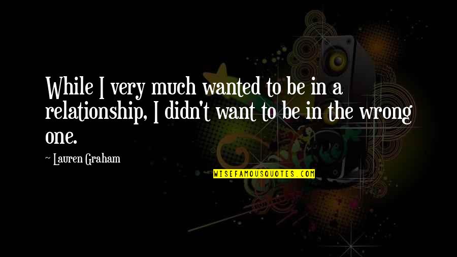 Wrong Relationship Quotes By Lauren Graham: While I very much wanted to be in