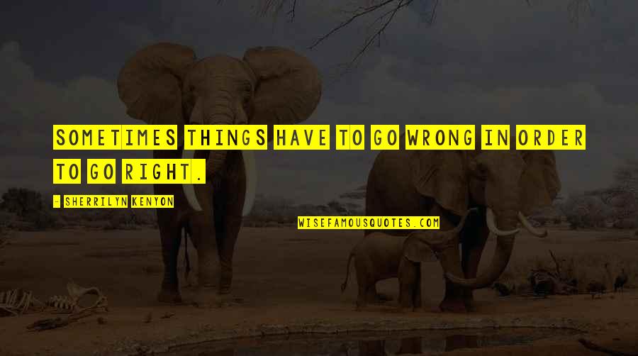 Wrong Right Quotes By Sherrilyn Kenyon: Sometimes things have to go wrong in order