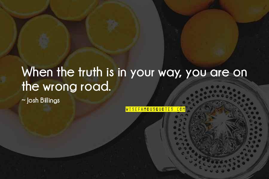 Wrong Road Quotes By Josh Billings: When the truth is in your way, you
