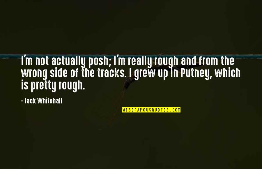 Wrong Side Of The Tracks Quotes By Jack Whitehall: I'm not actually posh; I'm really rough and