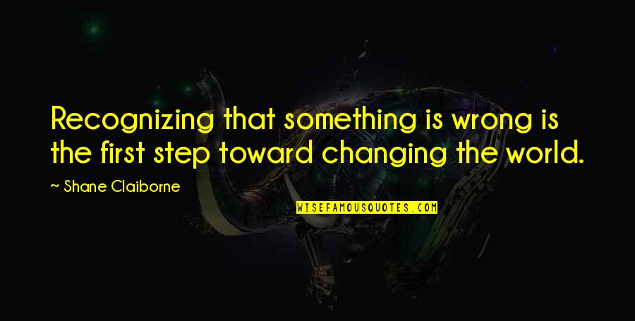 Wrong Steps Quotes By Shane Claiborne: Recognizing that something is wrong is the first
