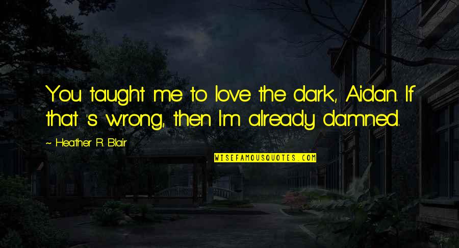 Wrong Then Wrong Quotes By Heather R. Blair: You taught me to love the dark, Aidan.