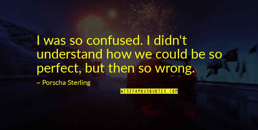 Wrong Then Wrong Quotes By Porscha Sterling: I was so confused. I didn't understand how