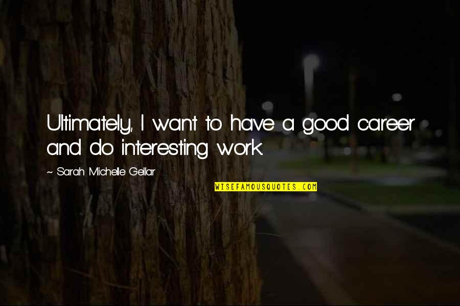 Wrong Thesaurus Quotes By Sarah Michelle Gellar: Ultimately, I want to have a good career Wrong Thesaurus Quotes By Sarah Michelle Gellar: Ultimately, I want to have a good career