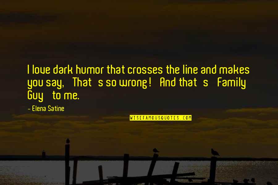 Wrong To Love You Quotes By Elena Satine: I love dark humor that crosses the line Wrong To Love You Quotes By Elena Satine: I love dark humor that crosses the line