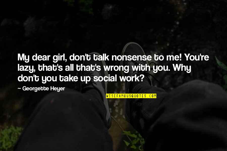 Wrong To Work Quotes By Georgette Heyer: My dear girl, don't talk nonsense to me!