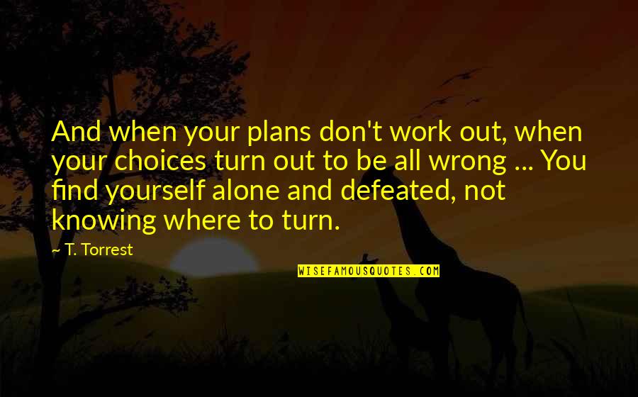Wrong To Work Quotes By T. Torrest: And when your plans don't work out, when