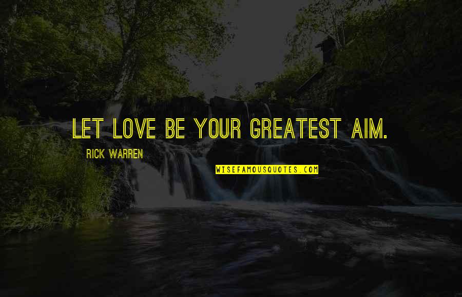 Wrong Trousers Quotes By Rick Warren: Let love be your greatest aim.