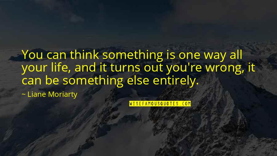 Wrong Turns In Life Quotes By Liane Moriarty: You can think something is one way all