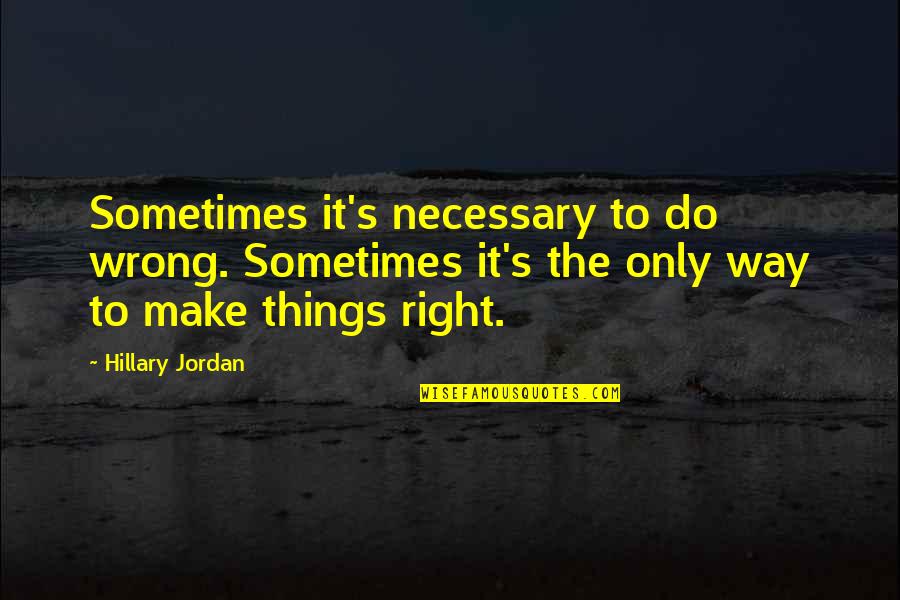 Wrong Way Quotes By Hillary Jordan: Sometimes it's necessary to do wrong. Sometimes it's