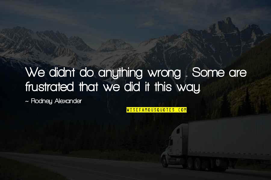 Wrong Way Quotes By Rodney Alexander: We didn't do anything wrong ... Some are