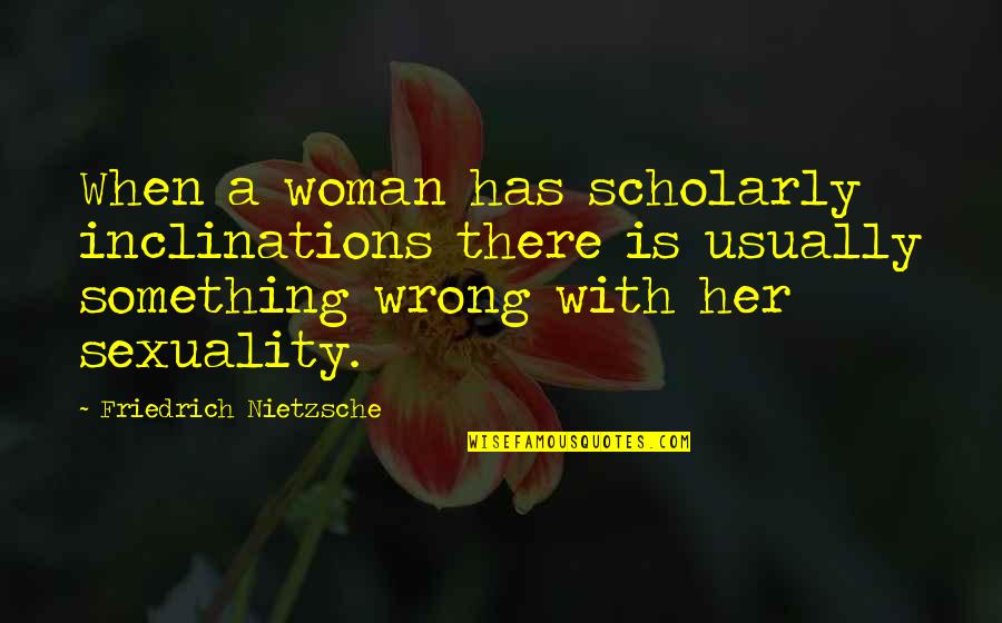 Wrong When Quotes By Friedrich Nietzsche: When a woman has scholarly inclinations there is