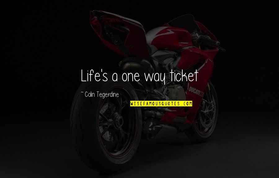 Wronged Love Quotes By Colin Tegerdine: Life's a one way ticket Wronged Love Quotes By Colin Tegerdine: Life's a one way ticket