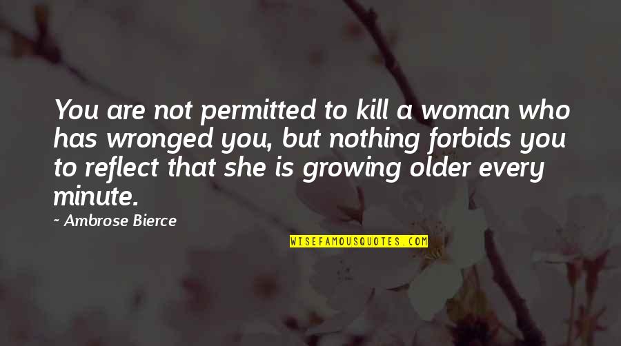 Wronged Quotes By Ambrose Bierce: You are not permitted to kill a woman