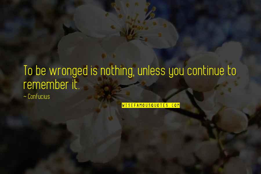 Wronged Quotes By Confucius: To be wronged is nothing, unless you continue