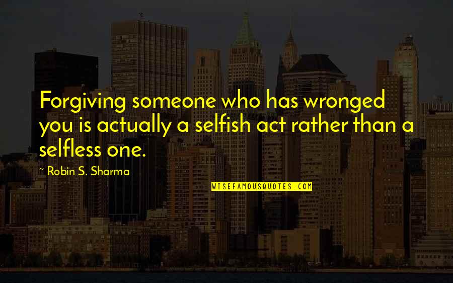 Wronged Quotes By Robin S. Sharma: Forgiving someone who has wronged you is actually