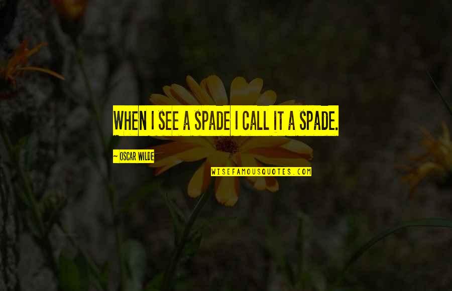 Wrongest Wrong Quotes By Oscar Wilde: When I see a spade I call it