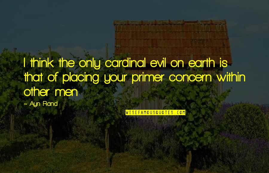 Wrongeverything Quotes By Ayn Rand: I think the only cardinal evil on earth Wrongeverything Quotes By Ayn Rand: I think the only cardinal evil on earth