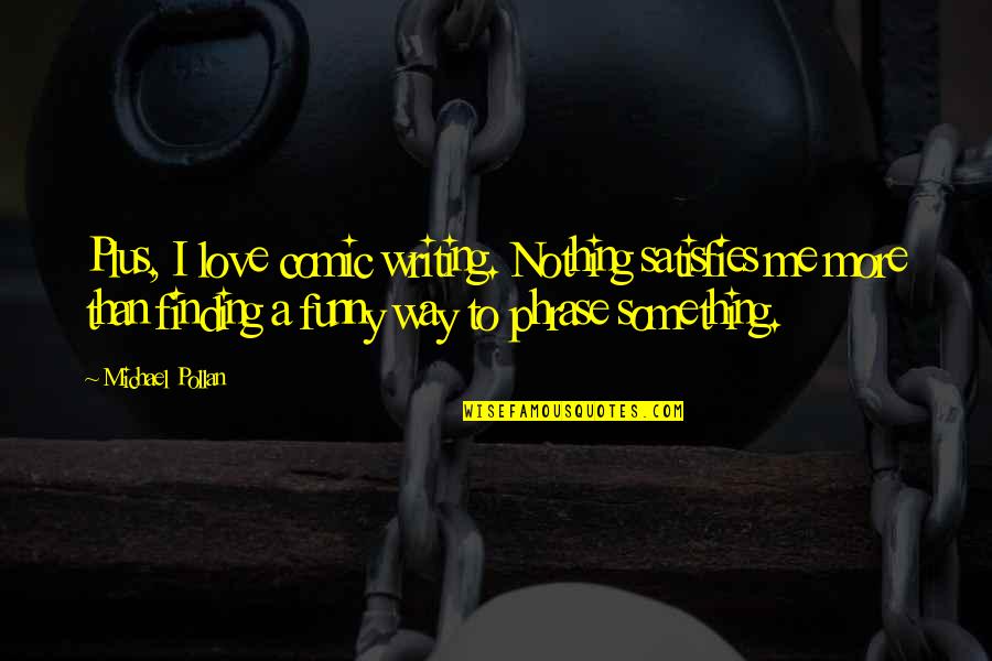 Wrongeverything Quotes By Michael Pollan: Plus, I love comic writing. Nothing satisfies me Wrongeverything Quotes By Michael Pollan: Plus, I love comic writing. Nothing satisfies me